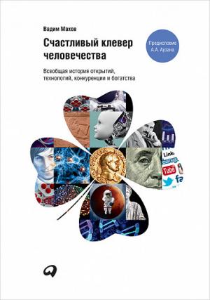 Вадим Махов. «Счастливый клевер человечества. Всеобщая история открытий, технологий, конкуренции и богатства»