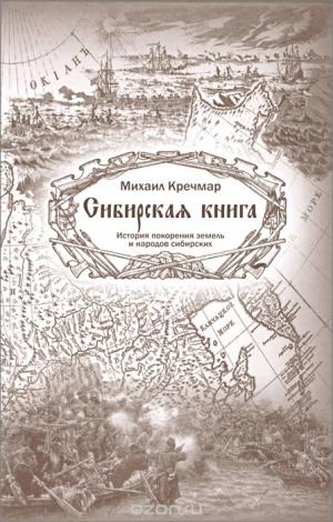 Михаил Кречмар. «Сибирская книга. История покорения земель и народов сибирских»